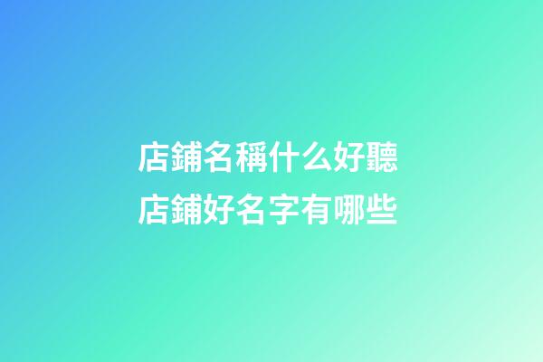 店鋪名稱什么好聽 店鋪好名字有哪些-第1張-店鋪起名-玄機派